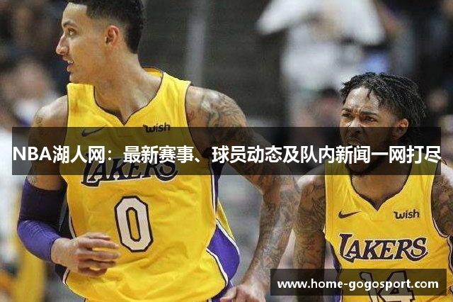 NBA湖人网：最新赛事、球员动态及队内新闻一网打尽