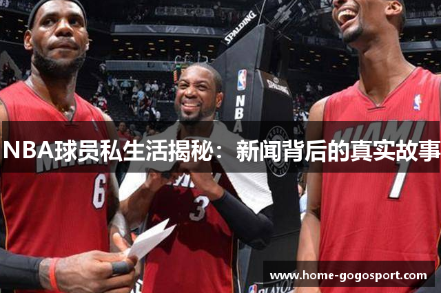 NBA球员私生活揭秘：新闻背后的真实故事