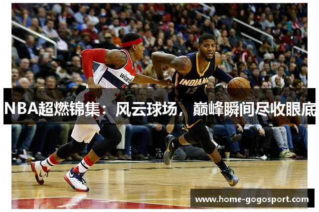 NBA超燃锦集：风云球场，巅峰瞬间尽收眼底