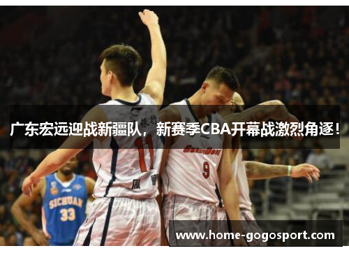 广东宏远迎战新疆队，新赛季CBA开幕战激烈角逐！