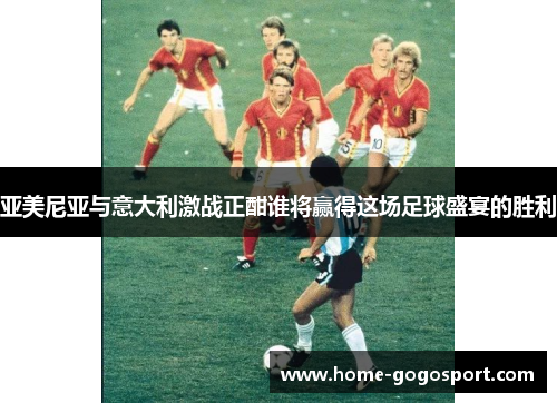 亚美尼亚与意大利激战正酣谁将赢得这场足球盛宴的胜利