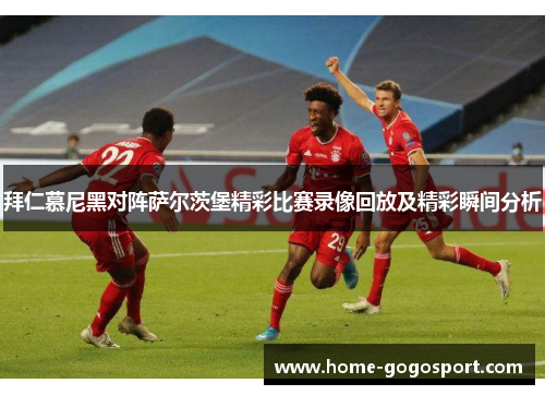 拜仁慕尼黑对阵萨尔茨堡精彩比赛录像回放及精彩瞬间分析